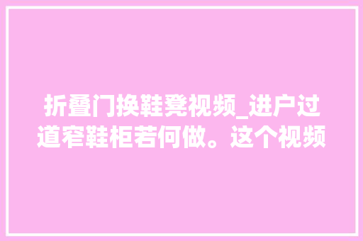 折叠门换鞋凳视频_进户过道窄鞋柜若何做。这个视频教会你