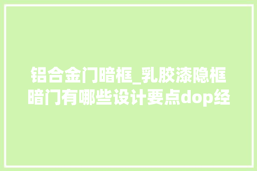 铝合金门暗框_乳胶漆隐框暗门有哪些设计要点dop经验