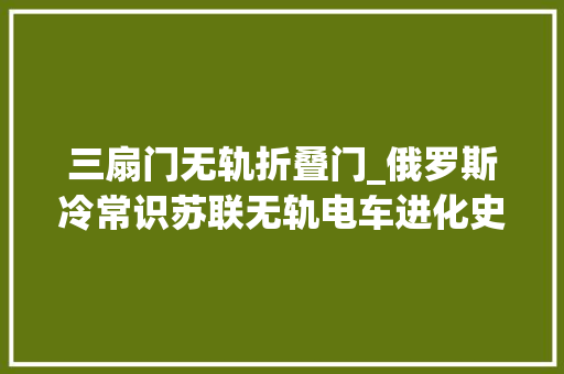 三扇门无轨折叠门_俄罗斯冷常识苏联无轨电车进化史