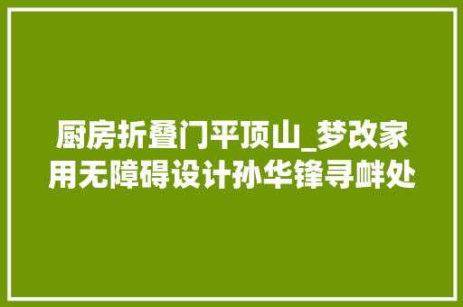 厨房折叠门平顶山_梦改家用无障碍设计孙华锋寻衅处处受限的家