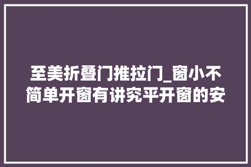 至美折叠门推拉门_窗小不简单开窗有讲究平开窗的安然细节你知道若干