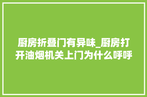 厨房折叠门有异味_厨房打开油烟机关上门为什么呼呼的声音