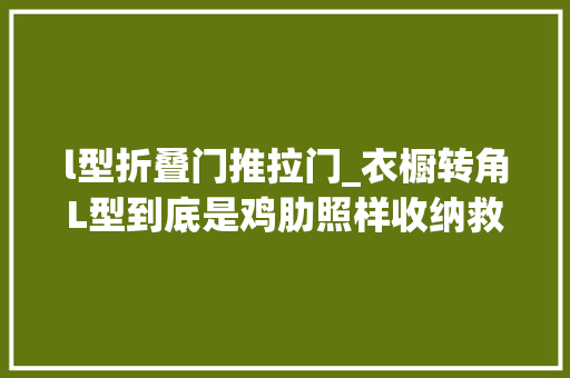 l型折叠门推拉门_衣橱转角L型到底是鸡肋照样收纳救星