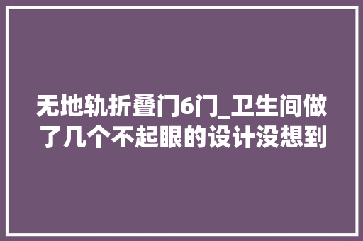 无地轨折叠门6门_卫生间做了几个不起眼的设计没想到入住后真实用分享给大年夜家
