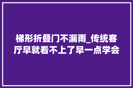 梯形折叠门不漏雨_传统客厅早就看不上了早一点学会这6种设计生活舒适又舒畅