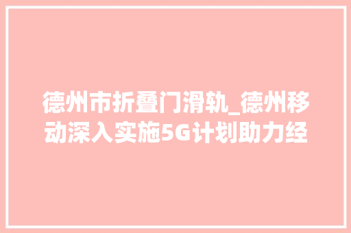 德州市折叠门滑轨_德州移动深入实施5G计划助力经济高质量成长