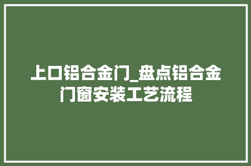 上口铝合金门_盘点铝合金门窗安装工艺流程 防火门