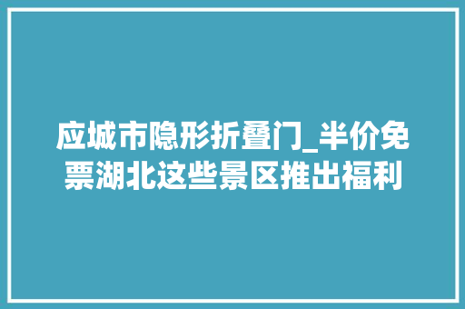 应城市隐形折叠门_半价免票湖北这些景区推出福利