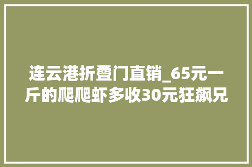 连云港折叠门直销_65元一斤的爬爬虾多收30元狂飙兄弟连云港遭遇手机抢夺和狂飚