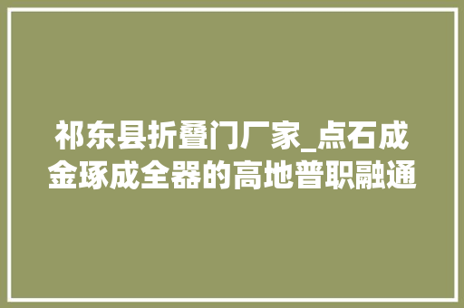 祁东县折叠门厂家_点石成金琢成全器的高地普职融通祁东文武黉舍现象解析