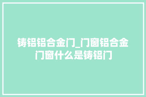 铸铝铝合金门_门窗铝合金门窗什么是铸铝门