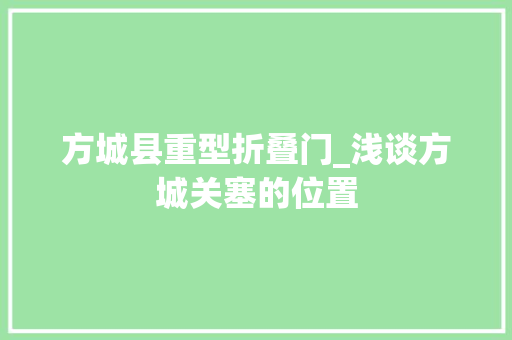 方城县重型折叠门_浅谈方城关塞的位置 实木门