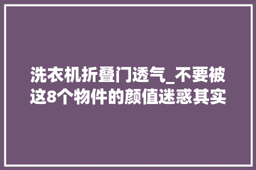 洗衣机折叠门透气_不要被这8个物件的颜值迷惑其实它们很很很实用