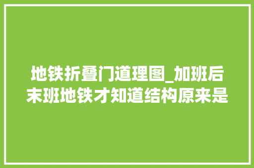 地铁折叠门道理图_加班后末班地铁才知道结构原来是这样的