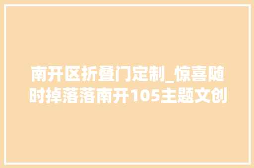 南开区折叠门定制_惊喜随时掉落落南开105主题文创来啦