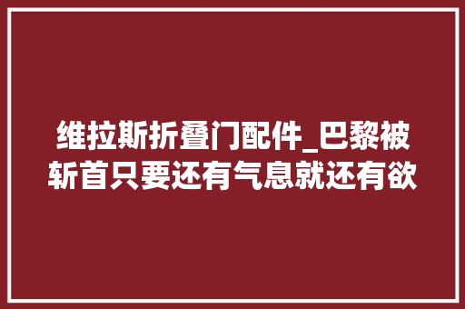 维拉斯折叠门配件_巴黎被斩首只要还有气息就还有欲望