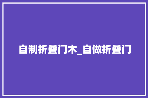 自制折叠门木_自做折叠门 玻璃门