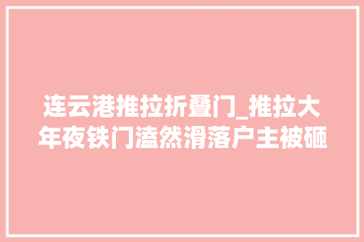连云港推拉折叠门_推拉大年夜铁门溘然滑落户主被砸成残疾