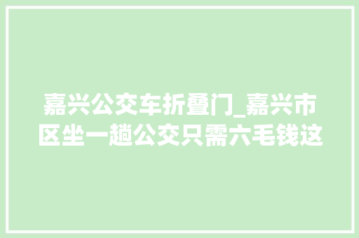 嘉兴公交车折叠门_嘉兴市区坐一趟公交只需六毛钱这个方法你用了吗