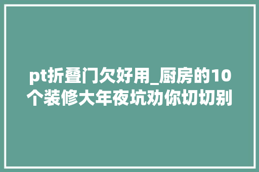 pt折叠门欠好用_厨房的10个装修大年夜坑劝你切切别做早点避开还能省下好几万