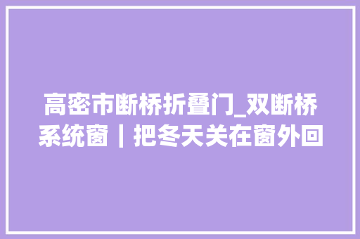 高密市断桥折叠门_双断桥系统窗｜把冬天关在窗外回家就是春天