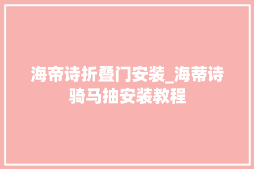 海帝诗折叠门安装_海蒂诗骑马抽安装教程