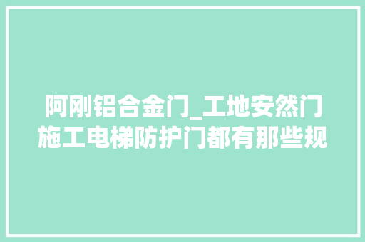 阿刚铝合金门_工地安然门施工电梯防护门都有那些规格