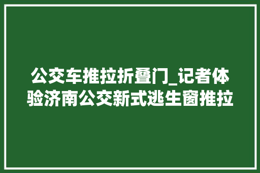 公交车推拉折叠门_记者体验济南公交新式逃生窗推拉设计可迅速逃离