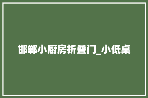 邯郸小厨房折叠门_小低桌