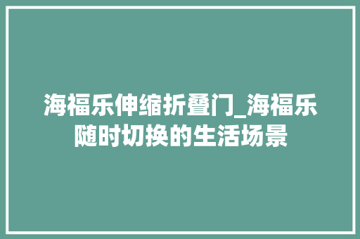 海福乐伸缩折叠门_海福乐随时切换的生活场景 推拉门
