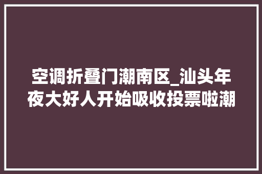 空调折叠门潮南区_汕头年夜大好人开始吸收投票啦潮阳区张燕玲郭海强刘锡洪入选 滑动门
