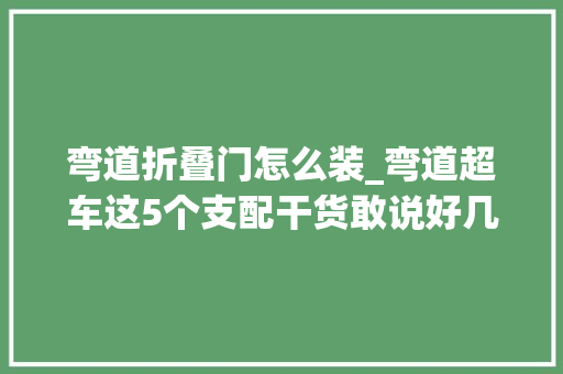 弯道折叠门怎么装_弯道超车这5个支配干货敢说好几年都不过时 玻璃门