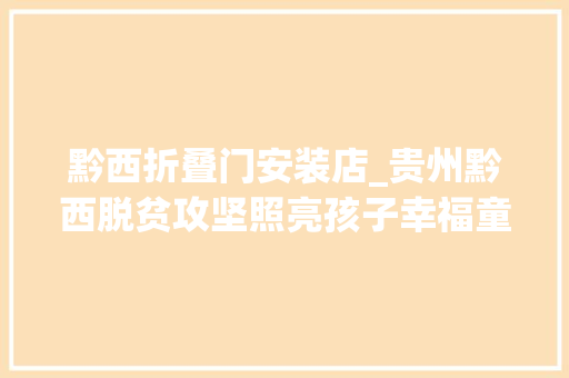 黔西折叠门安装店_贵州黔西脱贫攻坚照亮孩子幸福童年