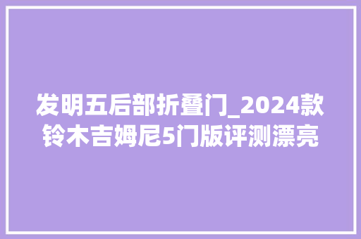 发明五后部折叠门_2024款铃木吉姆尼5门版评测漂亮的小型4×4