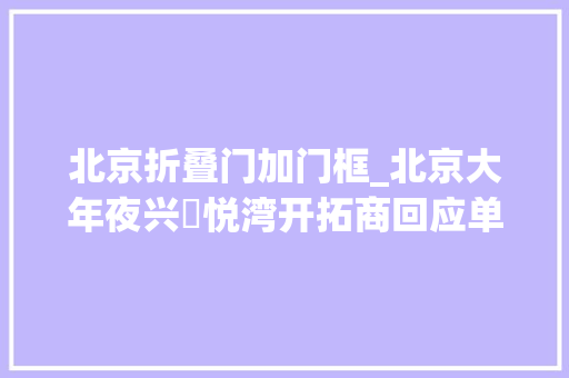北京折叠门加门框_北京大年夜兴洺悦湾开拓商回应单元门过窄掰掉落门把手就够宽