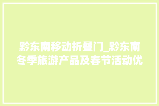 黔东南移动折叠门_黔东南冬季旅游产品及春节活动优惠开启