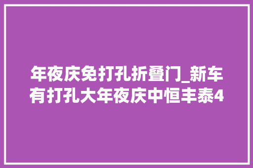 年夜庆免打孔折叠门_新车有打孔大年夜庆中恒丰泰4S店延保十年