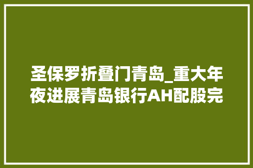 圣保罗折叠门青岛_重大年夜进展青岛银行AH配股完成这家外资银行再次增持成本填补压力缓解 折叠门