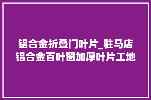铝合金折叠门叶片_驻马店铝合金百叶窗加厚叶片工地小区外墙通风百叶窗格局颜色多