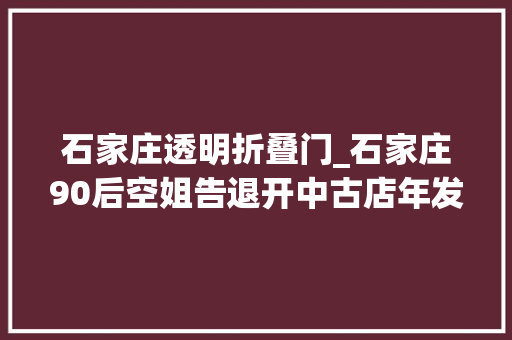 石家庄透明折叠门_石家庄90后空姐告退开中古店年发卖额高达2000万元