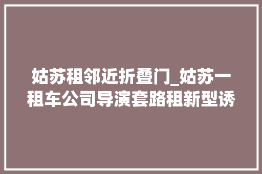 姑苏租邻近折叠门_姑苏一租车公司导演套路租新型诱骗贼喊捉贼6人被抓 折叠门