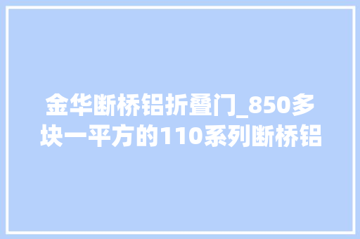 金华断桥铝折叠门_850多块一平方的110系列断桥铝窗能赚若干钱金华粉丝案例分析