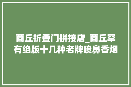 商丘折叠门拼接店_商丘罕有绝版十几种老牌喷鼻香烟见过三个算你牛B