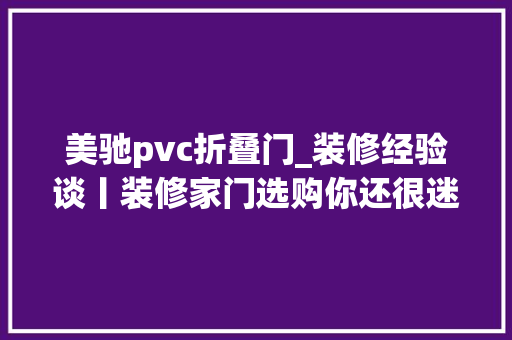 美驰pvc折叠门_装修经验谈丨装修家门选购你还很迷茫吗