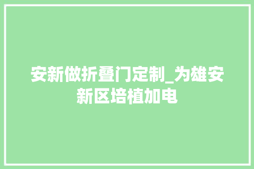 安新做折叠门定制_为雄安新区培植加电