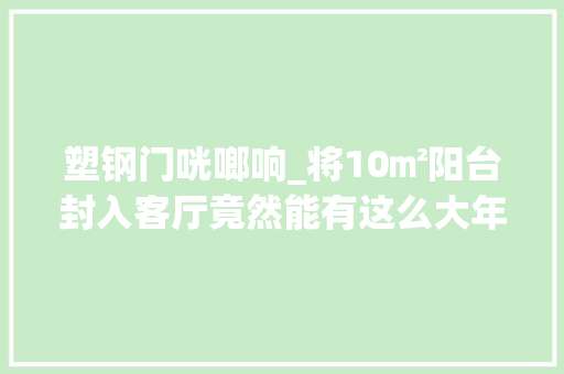 塑钢门咣啷响_将10㎡阳台封入客厅竟然能有这么大年夜的改变看完她家我悟了