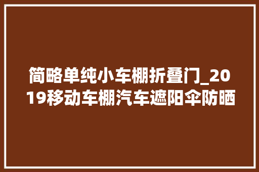 简略单纯小车棚折叠门_2019移动车棚汽车遮阳伞防晒太阳车罩全自动遥控智能折叠车篷 滑动门