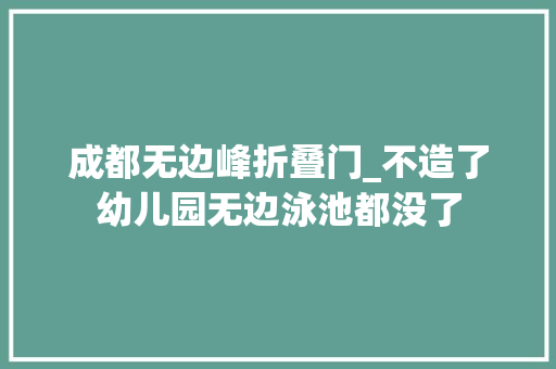 成都无边峰折叠门_不造了幼儿园无边泳池都没了