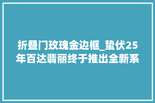 折叠门玫瑰金边框_蛰伏25年百达翡丽终于推出全新系列