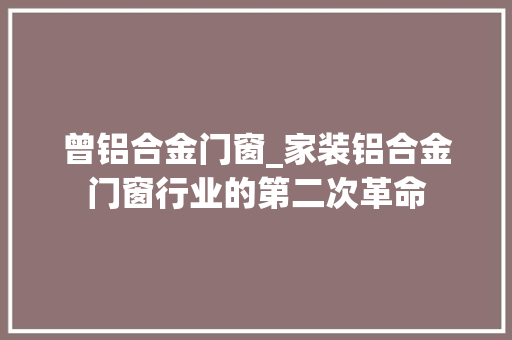 曾铝合金门窗_家装铝合金门窗行业的第二次革命